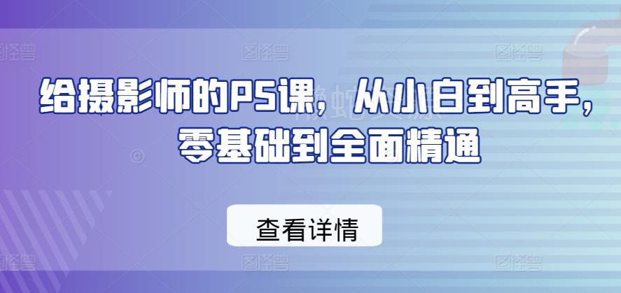 给摄影师的PS课,从小白到高手,零基础到全面精通