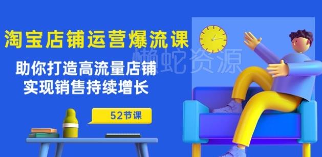 淘宝店铺运营爆流课:助你打造高流量店铺,实现销售持续增长(52节课)