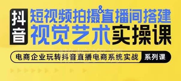 短视频拍摄&直播间搭建视觉艺术实操课,手把手场景演绎,从0-1短视频实操课