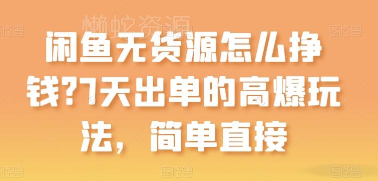 闲鱼无货源怎么挣钱？7天出单的高爆玩法，简单直接【揭秘】