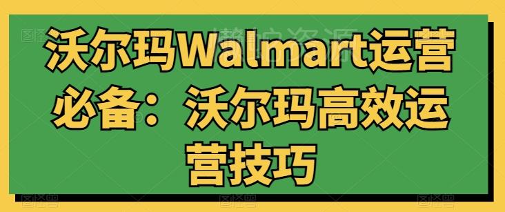 沃尔玛Walmart运营必备:沃尔玛高效运营技巧