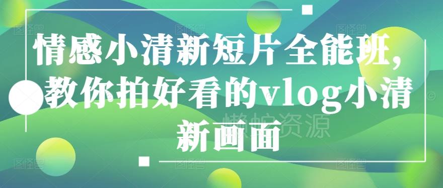 情感小清新短片全能班,教你拍好看的vlog小清新画面