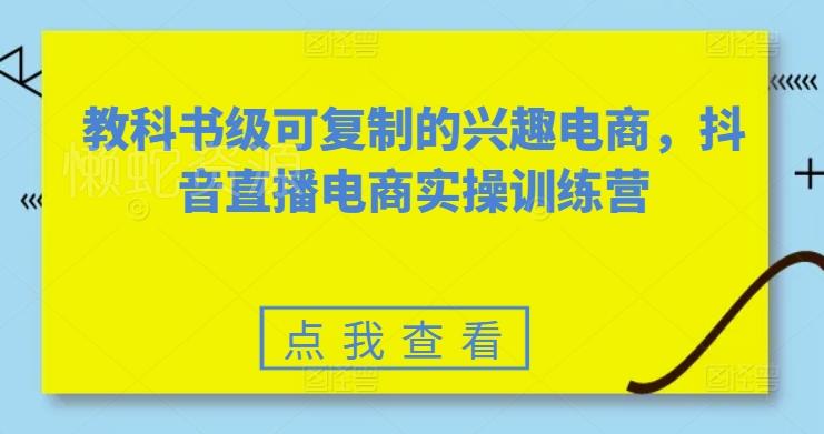 教科书级可复制的兴趣电商,抖音直播电商实操训练营