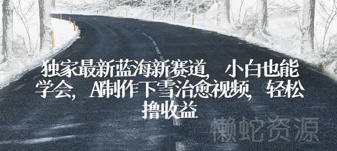 独家最新蓝海新赛道,小白也能学会,AI制作下雪治愈视频,轻松撸收益【揭秘】