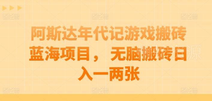 阿斯达年代记游戏搬砖蓝海项目, 无脑搬砖日入一两张【揭秘】