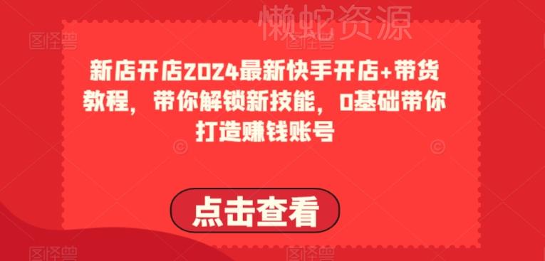 2024最新快手开店+带货教程,带你解锁新技能,0基础带你打造赚钱账号