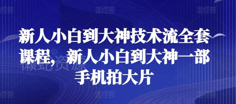 新人小白到大神技术流全套课程,新人小白到大神一部手机拍大片