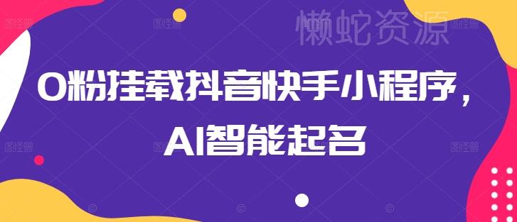 0粉挂载抖音快手小程序,AI智能起名