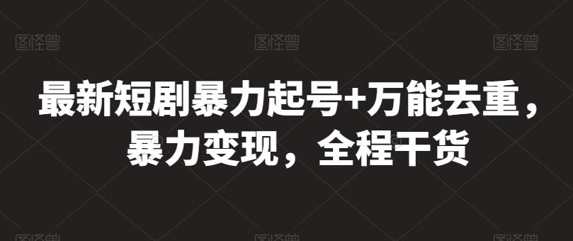 最新短剧暴力起号+万能去重,暴力变现,全程干货【揭秘】