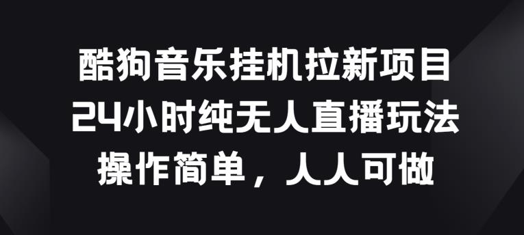 酷狗音乐挂JI拉新项目,24小时纯无人直播玩法,操作简单人人可做【揭秘】