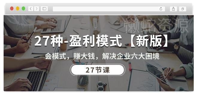 27种盈利模式【新版】会模式,赚大钱,解决企业六大困境 (27节课)