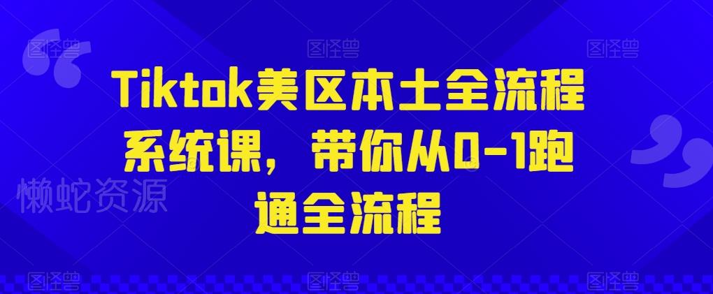 Tiktok美区本土全流程系统课,带你从0-1跑通全流程
