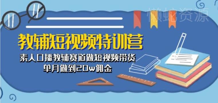 教辅短视频特训营: 素人口播教辅赛道做短视频带货,单月做到20w佣金