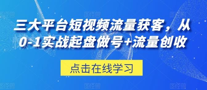 三大平台短视频流量获客,从0-1实战起盘做号+流量创收