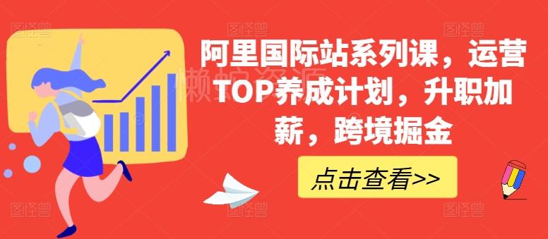 阿里国际站系列课,运营TOP养成计划,升职加薪,跨境掘金