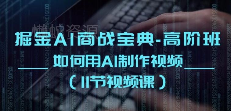 掘金AI商战宝典-高阶班:如何用AI制作视频(11节视频课)