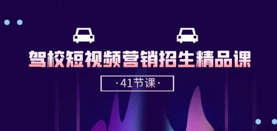 驾校-短视频营销招生精品课:抖音推广技巧,抖音短视频招生(41节课)