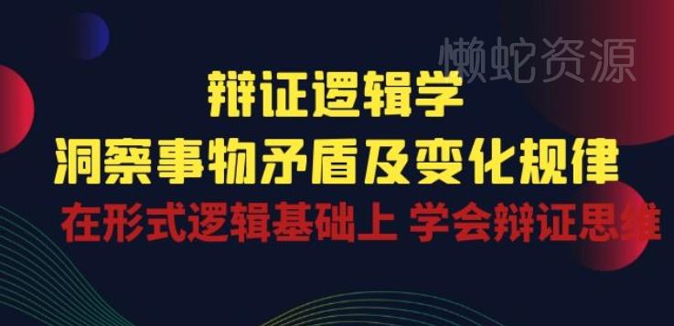 辩证 逻辑学 | 洞察 事物矛盾及变化规律 在形式逻辑基础上 学会辩证思维