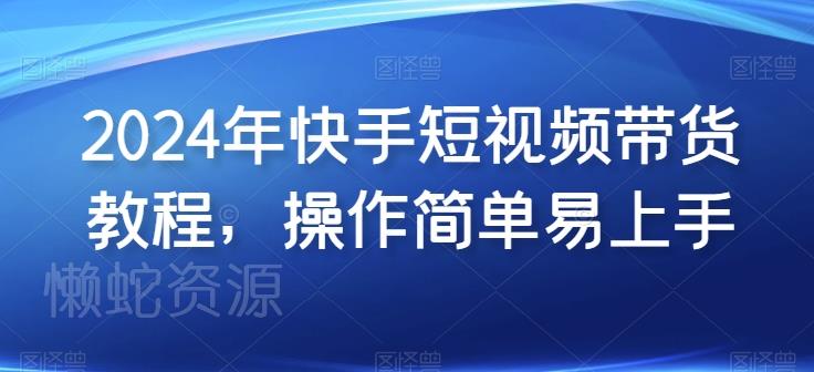 2024年快手短视频带货教程,操作简单易上手