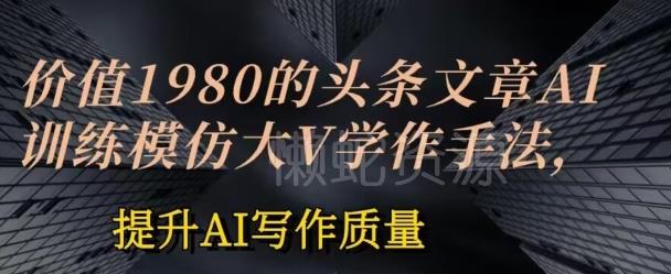 价值1980头条文章AI投喂训练模仿大v写作手法,提升AI写作质量【揭秘】