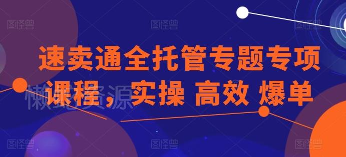 速卖通全托管专题专项课程,实操 高效 爆单