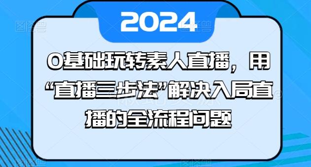 0基础玩转素人直播,用“直播三步法”解决入局直播的全流程问题