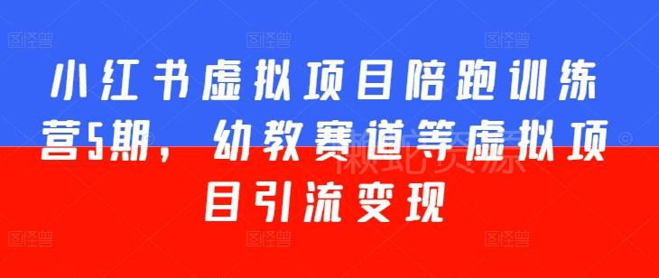 小红书虚拟项目陪跑训练营5期,幼教赛道等虚拟项目引流变现
