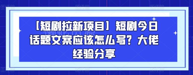 图片[1]-短剧拉新项目实操干货 今日话题类引流文案写作技巧分享