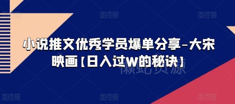 图片[1]-大宋映画小说推文优秀学员爆单经验 日入过万实操方法分享