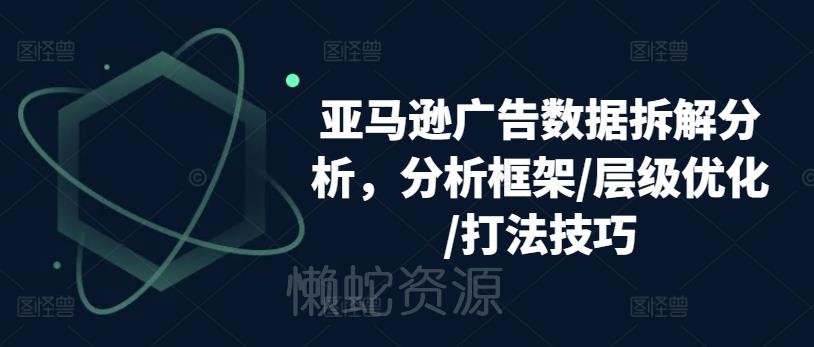 亚马逊广告数据拆解分析，分析框架/层级优化/打法技巧