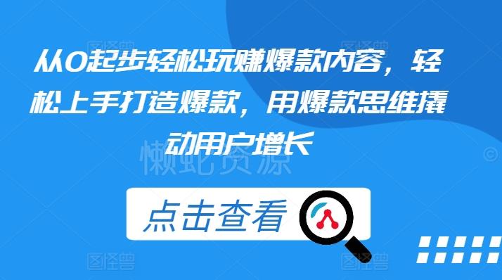 从0起步轻松玩赚爆款内容,轻松上手打造爆款,用爆款思维撬动用户增长