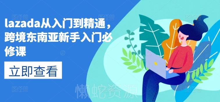 lazada从入门到精通,跨境东南亚新手入门必修课
