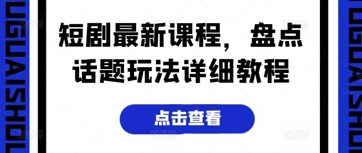 短剧最新课程,盘点话题玩法详细教程