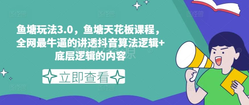 鱼塘玩法3.0,鱼塘天花板课程,全网最牛逼的讲透抖音算法逻辑+底层逻辑的内容