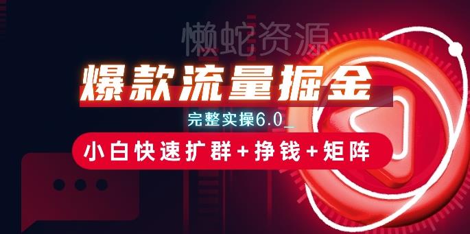 爆款流量掘金_完整实操6.0_小白快速扩群+挣钱+矩阵思路【揭秘】
