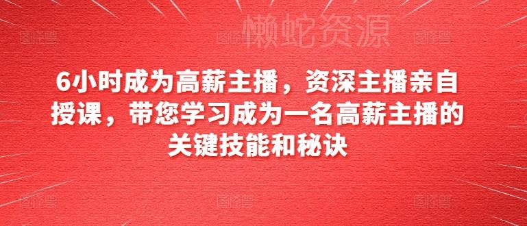 6小时成为高薪主播,资深主播亲自授课,带您学习成为一名高薪主播的关键技能和秘诀