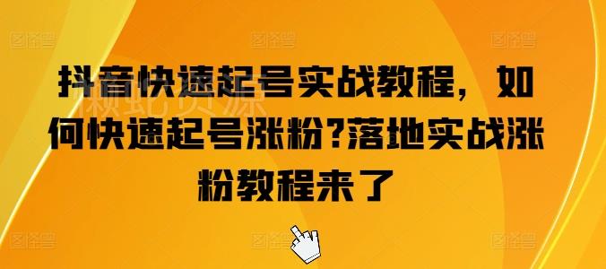 抖音快速起号实战教程,如何快速起号涨粉?落地实战涨粉教程来了