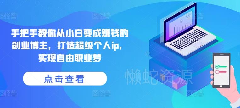 手把手教你从小白变成赚钱的创业博主，打造超级个人ip，实现自由职业梦