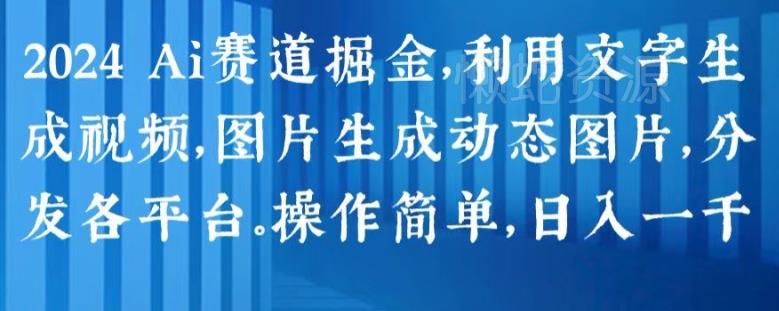 2024 Ai赛道掘金,利用文字生成视频,图片生成动态图片,分发各平台,操作简单,日入1k【揭秘】