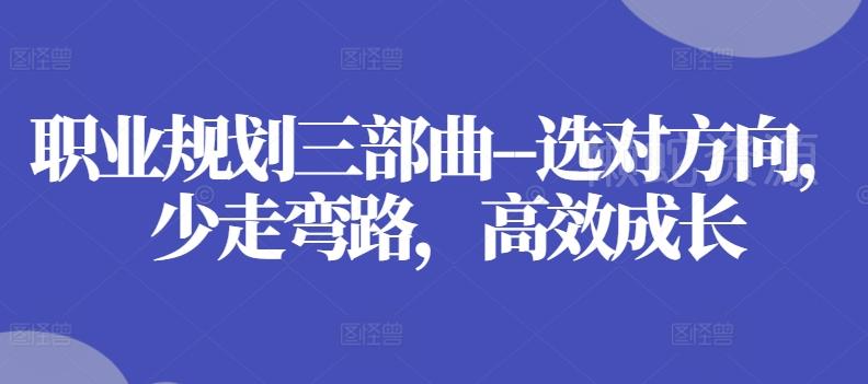 职业规划三部曲--选对方向,少走弯路,高效成长