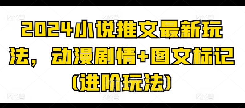 2024小说推文最新玩法,动漫剧情+图文标记(进阶玩法)