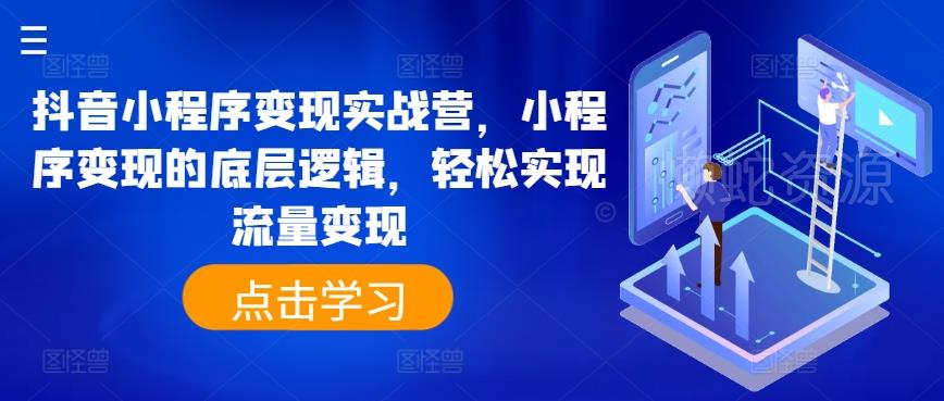 抖音小程序变现实战营，小程序变现的底层逻辑，轻松实现流量变现
