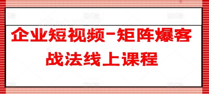 企业短视频-矩阵爆客战法线上课程