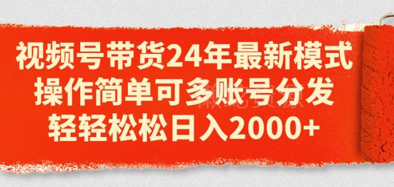 视频号带货24年最新模式,操作简单可多账号分发,轻轻松松日入2k【揭秘】