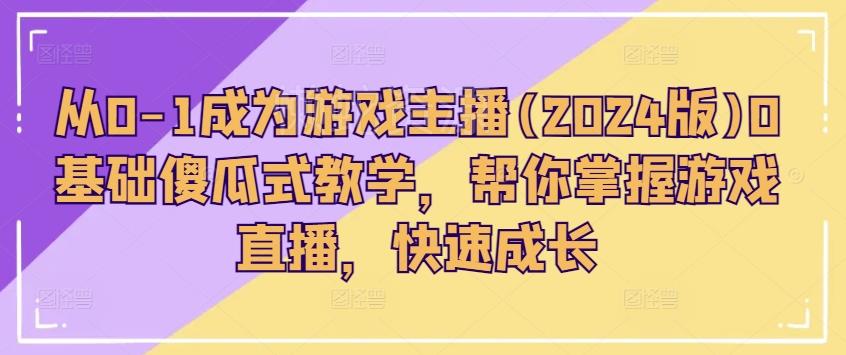 从0-1成为游戏主播(2024版)0基础傻瓜式教学,帮你掌握游戏直播,快速成长