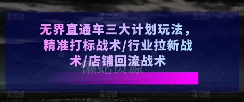 无界直通车三大计划玩法,精准打标战术/行业拉新战术/店铺回流战术