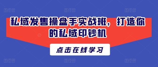 私域发售操盘手实战班,打造你的私域印钞机