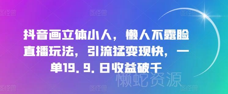 抖音画立体小人,懒人不露脸直播玩法,引流猛变现快,一单19.9.日收益破千【揭秘】