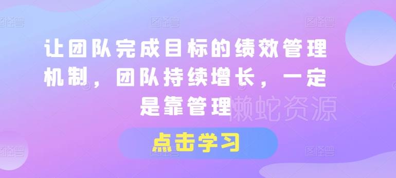 让团队完成目标的绩效管理机制,团队持续增长,一定是靠管理