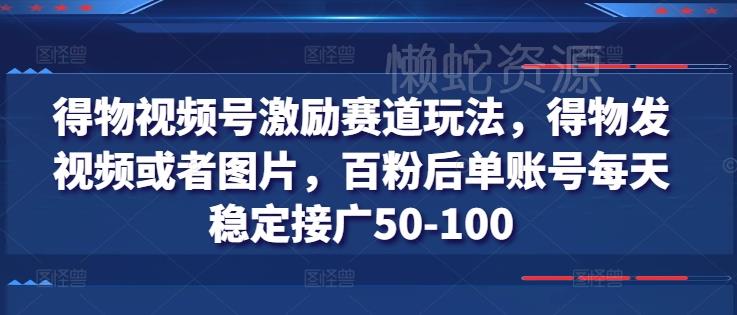 得物视频号激励赛道玩法，得物发视频或者图片，百粉后单账号每天稳定接广50-100